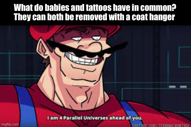 Babies and tattoos | What do babies and tattoos have in common?
They can both be removed with a coat hanger | image tagged in im already four parallel universes infront of you,babies,tattoos | made w/ Imgflip meme maker