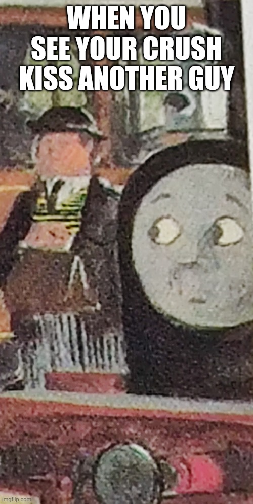 WHEN YOU SEE YOUR CRUSH KISS ANOTHER GUY | image tagged in memes,funny,thomas the tank engine,crush | made w/ Imgflip meme maker