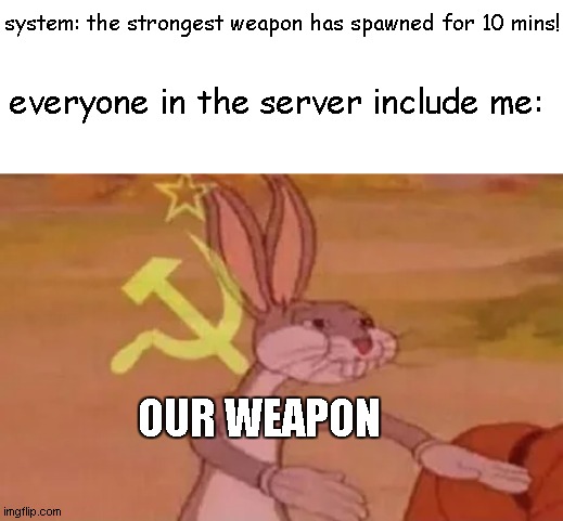 Bugs bunny communist | system: the strongest weapon has spawned for 10 mins! everyone in the server include me:; OUR WEAPON | image tagged in bugs bunny communist | made w/ Imgflip meme maker