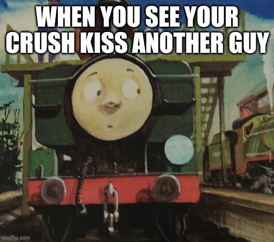 WHEN YOU SEE YOUR CRUSH KISS ANOTHER GUY | image tagged in memes,funny,thomas the tank engine,crush | made w/ Imgflip meme maker
