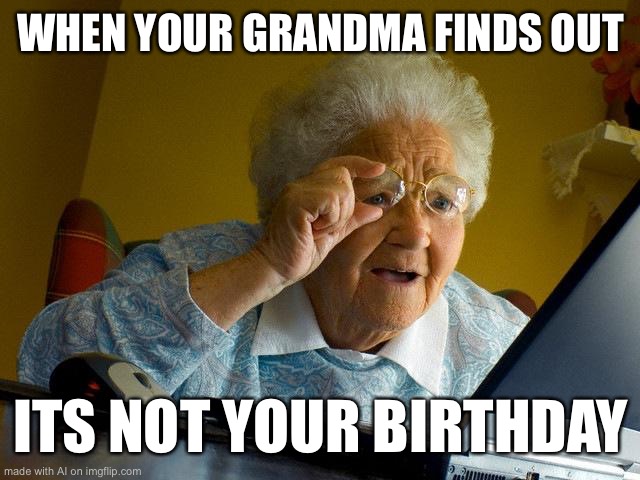 Oh no *sad face* | WHEN YOUR GRANDMA FINDS OUT; ITS NOT YOUR BIRTHDAY | image tagged in memes,grandma finds the internet | made w/ Imgflip meme maker