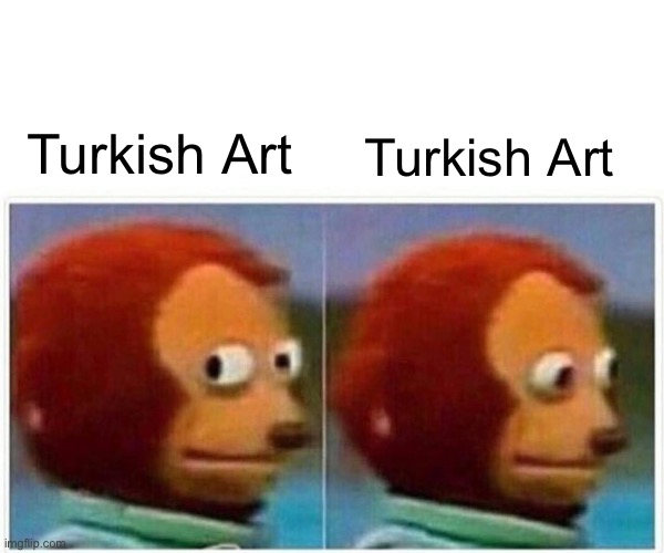Monkey Puppet Meme | Turkish Art; Turkish Art | image tagged in memes,monkey puppet | made w/ Imgflip meme maker