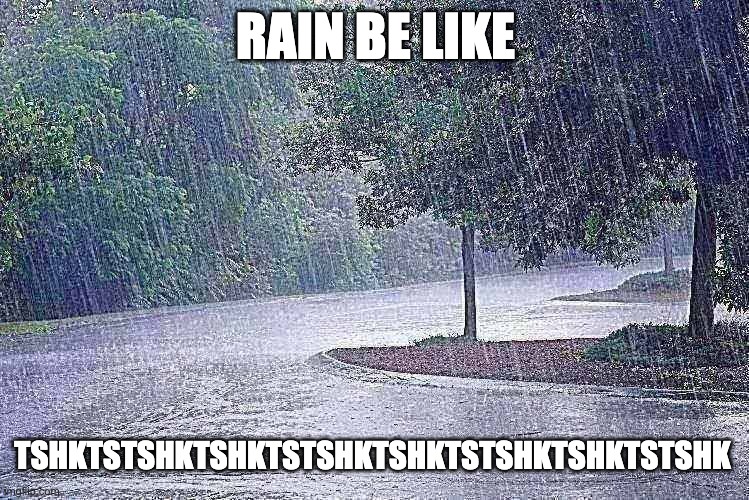 Rain Enjoyers Assemble | RAIN BE LIKE; TSHKTSTSHKTSHKTSTSHKTSHKTSTSHKTSHKTSTSHK | image tagged in rain,storms,x be like,water,memes,unfunny | made w/ Imgflip meme maker