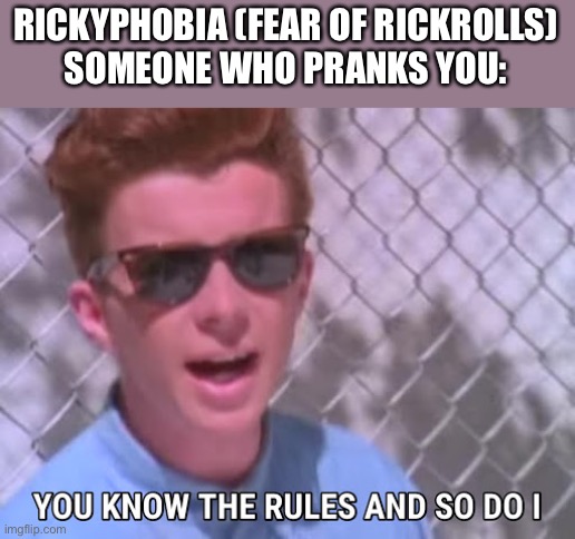 Rickyphobia | RICKYPHOBIA (FEAR OF RICKROLLS)
SOMEONE WHO PRANKS YOU: | image tagged in rick astley you know the rules,phobia,rickroll,rick astley,rickyphobia,rules | made w/ Imgflip meme maker