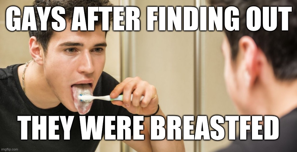 GAYS AFTER FINDING OUT; THEY WERE BREASTFED | made w/ Imgflip meme maker