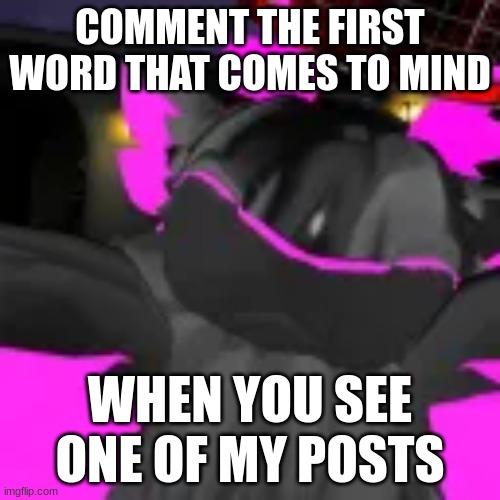 Go ahead, comment the first word that comes to mind :) | COMMENT THE FIRST WORD THAT COMES TO MIND; WHEN YOU SEE ONE OF MY POSTS | image tagged in me | made w/ Imgflip meme maker