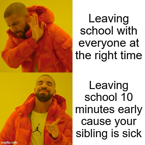 This ACTUALLY happened to me! | Leaving school with everyone at the right time; Leaving school 10 minutes early cause your sibling is sick | image tagged in memes,drake hotline bling | made w/ Imgflip meme maker