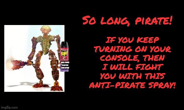 Bionicle heroes anti-piracy screen 8 | IF YOU KEEP TURNING ON YOUR CONSOLE, THEN I WILL FIGHT YOU WITH THIS ANTI-PIRATE SPRAY! So long, pirate! ANTI-PIRATE BLASTER 20OZ SPRAY | image tagged in bionicle,anti-piracy,memes,funny,pirates | made w/ Imgflip meme maker