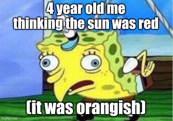 Mocking Spongebob | 4 year old me thinking the sun was red; (it was orangish) | image tagged in memes,mocking spongebob | made w/ Imgflip meme maker