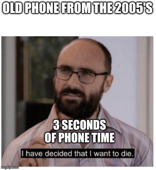 Batteries were not so good back then.. | OLD PHONE FROM THE 2005'S; 3 SECONDS OF PHONE TIME | image tagged in i have decided that i want to die | made w/ Imgflip meme maker