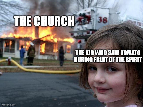 Disaster Girl Meme | THE CHURCH THE KID WHO SAID TOMATO DURING FRUIT OF THE SPIRIT | image tagged in memes,disaster girl | made w/ Imgflip meme maker