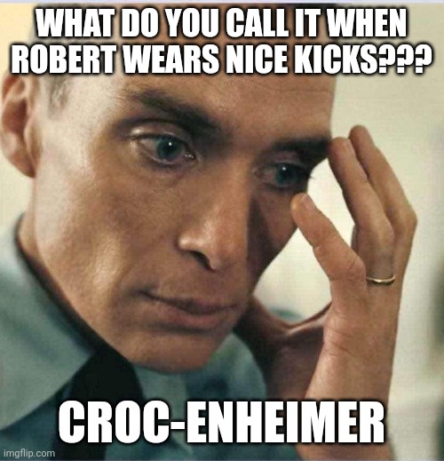 Croc-enheimer | WHAT DO YOU CALL IT WHEN ROBERT WEARS NICE KICKS??? CROC-ENHEIMER | image tagged in oppenheimer disappointment | made w/ Imgflip meme maker