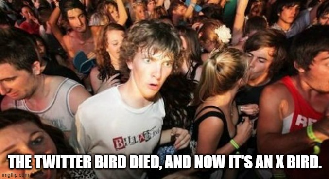 Sudden Clarity Clarence | THE TWITTER BIRD DIED, AND NOW IT'S AN X BIRD. | image tagged in memes,sudden clarity clarence | made w/ Imgflip meme maker