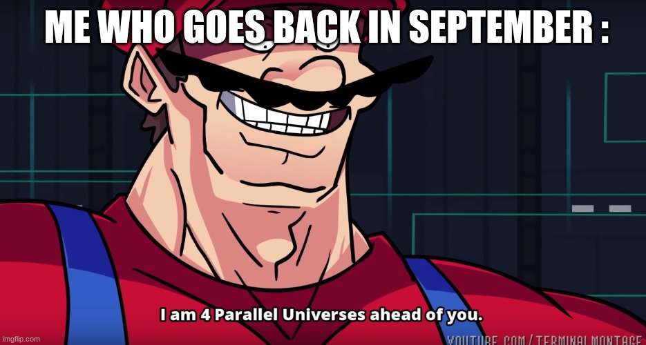 Mario I am four parallel universes ahead of you | ME WHO GOES BACK IN SEPTEMBER : | image tagged in mario i am four parallel universes ahead of you | made w/ Imgflip meme maker