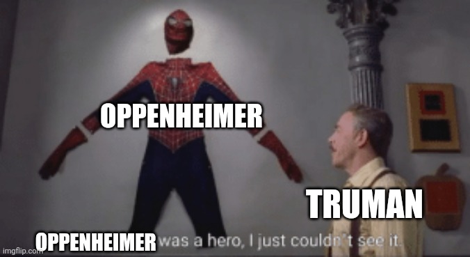 Truman couldn't see Oppenheimer's heroism | OPPENHEIMER; TRUMAN; OPPENHEIMER | image tagged in spiderman was a hero,oppenheimer | made w/ Imgflip meme maker
