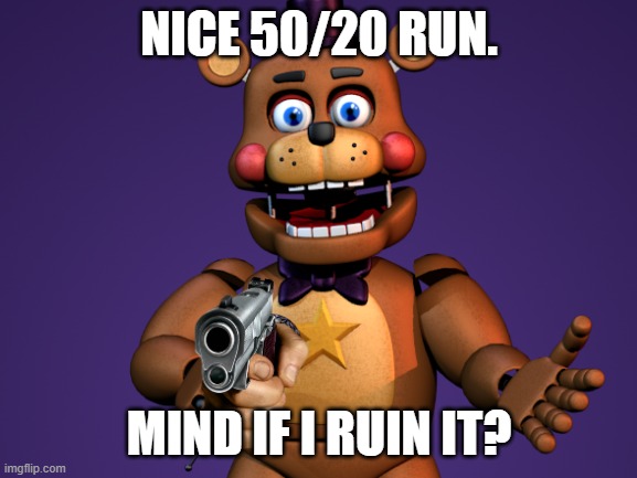 I forgot to collect coins though- | NICE 50/20 RUN. MIND IF I RUIN IT? | image tagged in fnaf,ultimate custom night,rockstar freddy | made w/ Imgflip meme maker