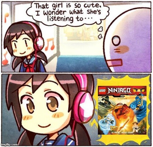 That Girl Is So Cute, I Wonder What She’s Listening To… | image tagged in that girl is so cute i wonder what she s listening to,ninjago,music,ost | made w/ Imgflip meme maker