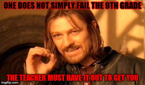 One Does Not Simply Meme | ONE DOES NOT SIMPLY FAIL THE 9TH GRADE THE TEACHER MUST HAVE IT OUT TO GET YOU | image tagged in memes,one does not simply | made w/ Imgflip meme maker