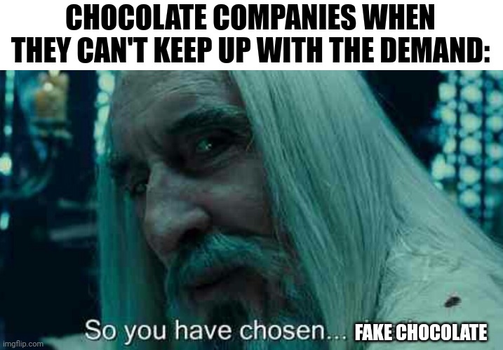 You've chosen fake chocolate | CHOCOLATE COMPANIES WHEN THEY CAN'T KEEP UP WITH THE DEMAND:; FAKE CHOCOLATE | image tagged in so you have chosen death | made w/ Imgflip meme maker