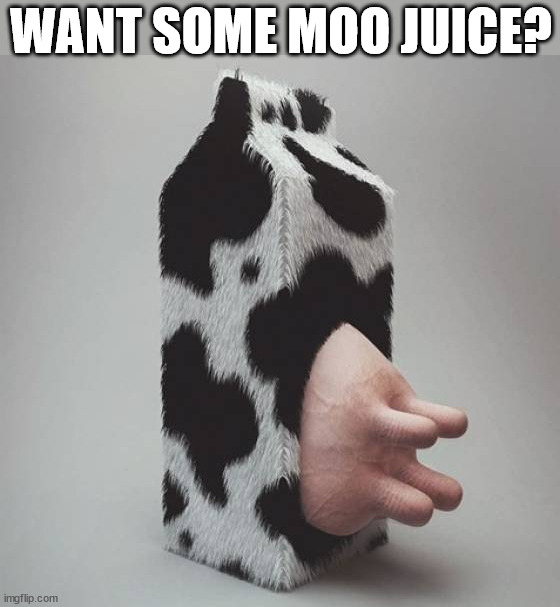 WANT SOME MOO JUICE? | made w/ Imgflip meme maker