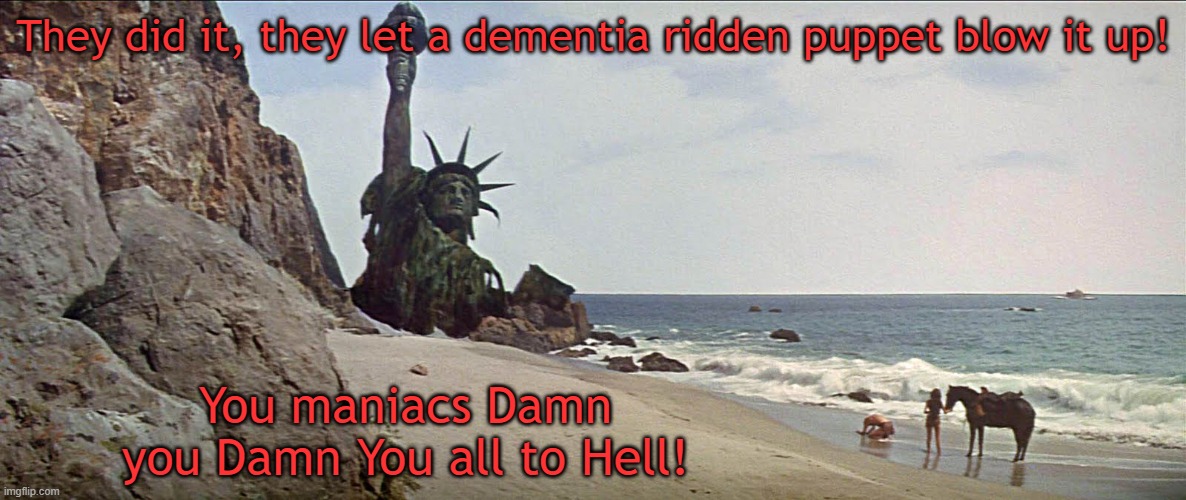 planet of the apes | They did it, they let a dementia ridden puppet blow it up! You maniacs Damn you Damn You all to Hell! | image tagged in funny | made w/ Imgflip meme maker