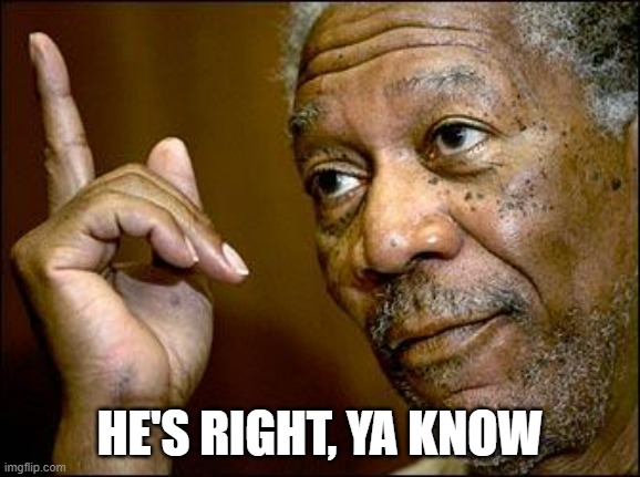 This Morgan Freeman | HE'S RIGHT, YA KNOW | image tagged in this morgan freeman | made w/ Imgflip meme maker