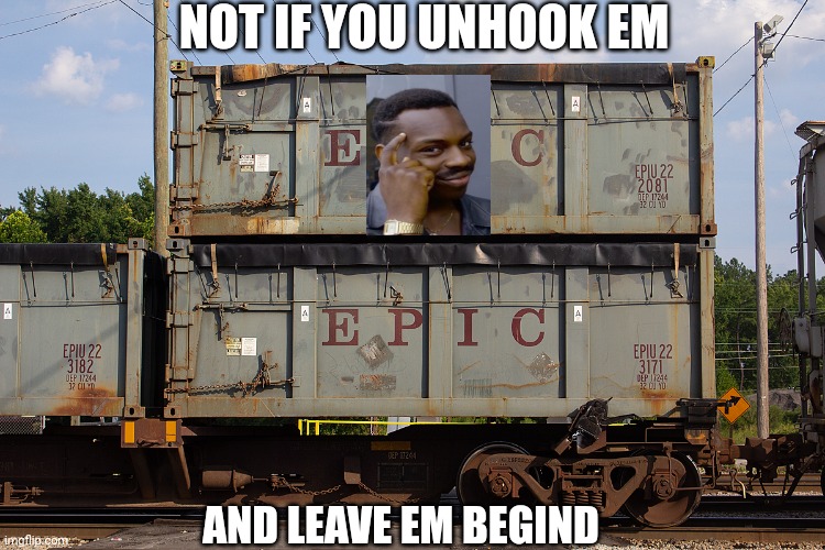 Epic Rail Car | AND LEAVE EM BEGIND NOT IF YOU UNHOOK EM | image tagged in epic rail car | made w/ Imgflip meme maker