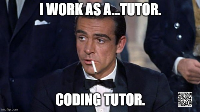 tutor. coding tutor. | I WORK AS A...TUTOR. CODING TUTOR. | image tagged in james bond,learn to code,javascript,teacher,student | made w/ Imgflip meme maker