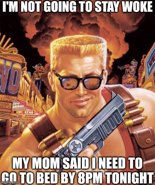 Duke Nukem | I'M NOT GOING TO STAY WOKE; MY MOM SAID I NEED TO GO TO BED BY 8PM TONIGHT | image tagged in duke nukem | made w/ Imgflip meme maker
