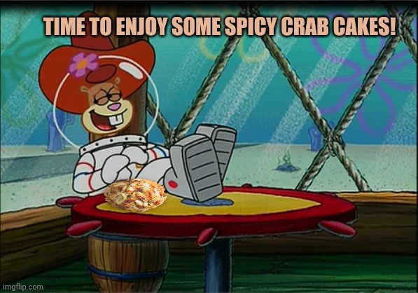 The final episode of spongebob | TIME TO ENJOY SOME SPICY CRAB CAKES! | image tagged in sandy cheeks,stop it get some help,nom nom nom,crab cakes | made w/ Imgflip meme maker