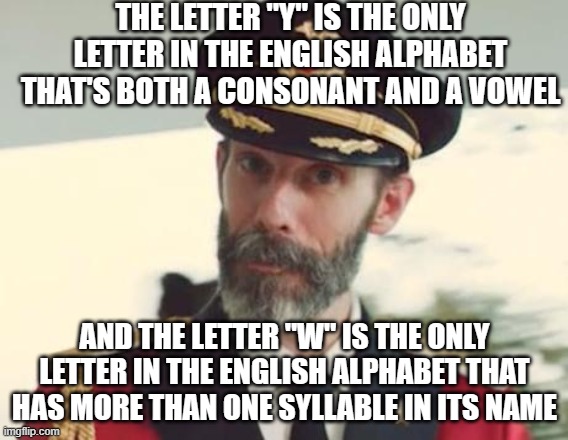 The More You (Already) Know | THE LETTER "Y" IS THE ONLY LETTER IN THE ENGLISH ALPHABET THAT'S BOTH A CONSONANT AND A VOWEL; AND THE LETTER "W" IS THE ONLY LETTER IN THE ENGLISH ALPHABET THAT HAS MORE THAN ONE SYLLABLE IN ITS NAME | image tagged in captain obvious,memes,alphabet,letters,phonics,so yeah | made w/ Imgflip meme maker