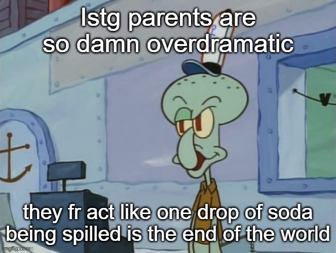 we serve food here sir | Istg parents are so damn overdramatic; they fr act like one drop of soda being spilled is the end of the world | image tagged in we serve food here sir | made w/ Imgflip meme maker