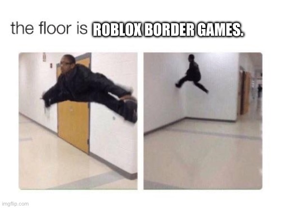 Fun Fact: I almost put this in the FNaF stream. | ROBLOX BORDER GAMES. | image tagged in the floor is | made w/ Imgflip meme maker