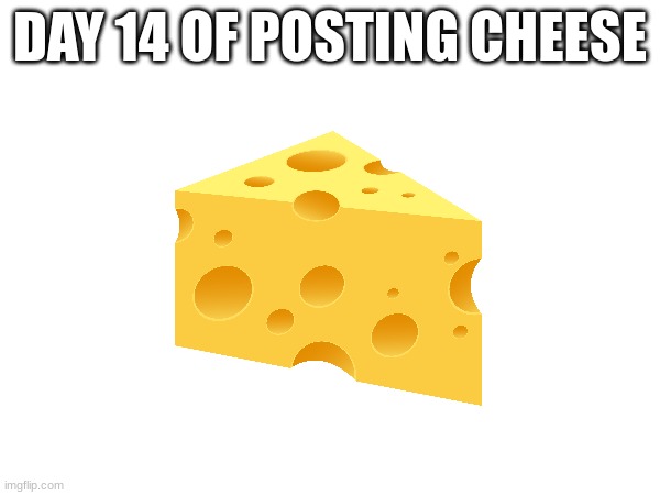 Day 14 | DAY 14 OF POSTING CHEESE | image tagged in cheez | made w/ Imgflip meme maker