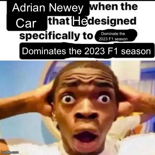 X when the Y that he designed specifically to Z | Adrian Newey; He; Car; Dominate the 2023 F1 season; Dominates the 2023 F1 season | image tagged in x when the y that he designed specifically to z | made w/ Imgflip meme maker