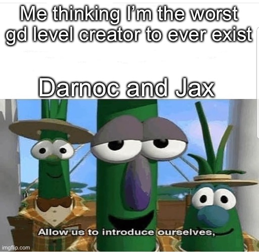 Post #2 on this stream | Me thinking I’m the worst gd level creator to ever exist; Darnoc and Jax | image tagged in allow us to introduce ourselves | made w/ Imgflip meme maker