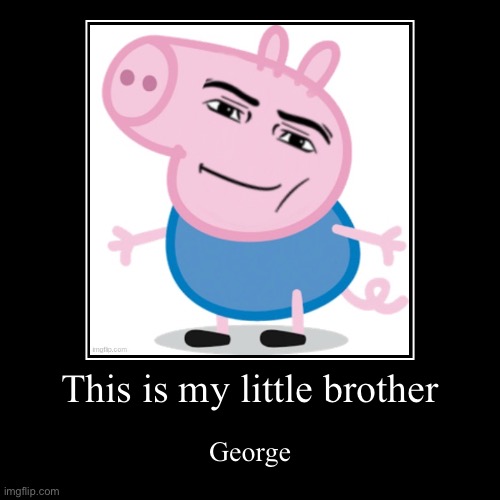 pepper pig | This is my little brother | George | image tagged in funny,demotivationals | made w/ Imgflip demotivational maker