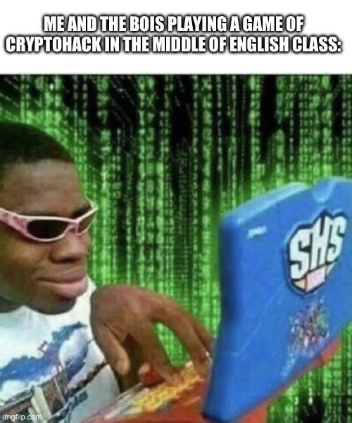 ME AND THE BOIS PLAYING A GAME OF CRYPTOHACK IN THE MIDDLE OF ENGLISH CLASS: | image tagged in memes,blank transparent square,ryan beckford | made w/ Imgflip meme maker