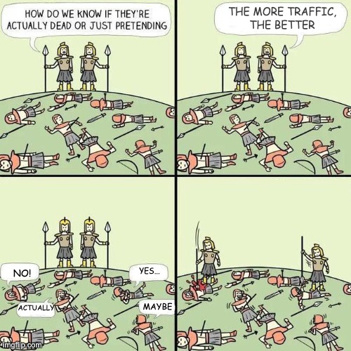 Marketers have always something to say | THE MORE TRAFFIC,
THE BETTER; YES... NO! MAYBE; ACTUALLY | image tagged in how do we know if they're actually dead or just pretending | made w/ Imgflip meme maker