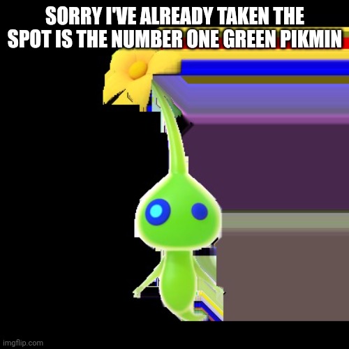 A piece of life | SORRY I'VE ALREADY TAKEN THE SPOT IS THE NUMBER ONE GREEN PIKMIN | image tagged in a piece of life | made w/ Imgflip meme maker