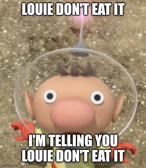 Olimar scared | LOUIE DON'T EAT IT I'M TELLING YOU LOUIE DON'T EAT IT | image tagged in olimar scared | made w/ Imgflip meme maker