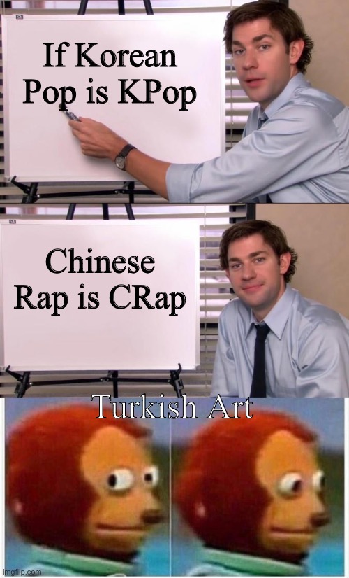 TArt | If Korean Pop is KPop; Chinese Rap is CRap; Turkish Art | image tagged in jim halpert explains,memes,monkey puppet,turkish,art | made w/ Imgflip meme maker