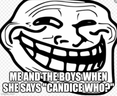 When memes call apon you | ME AND THE BOYS WHEN SHE SAYS "CANDICE WHO?" | image tagged in gifs,troll | made w/ Imgflip images-to-gif maker