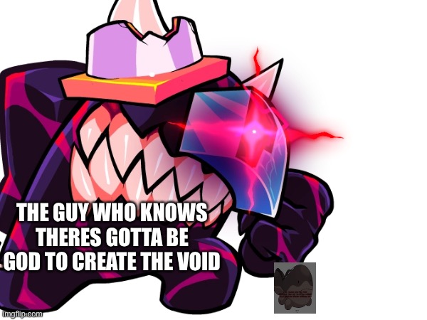 THE GUY WHO KNOWS THERES GOTTA BE GOD TO CREATE THE VOID | made w/ Imgflip meme maker