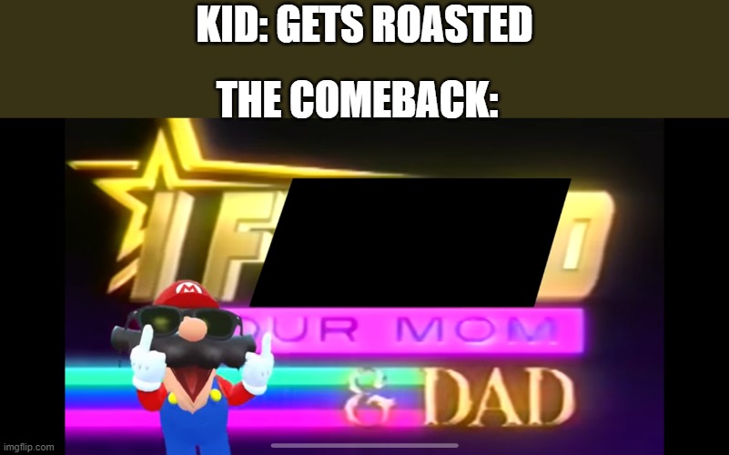 The most unfunny comeback imaginable | KID: GETS ROASTED; THE COMEBACK: | image tagged in i f d your mom dad | made w/ Imgflip meme maker