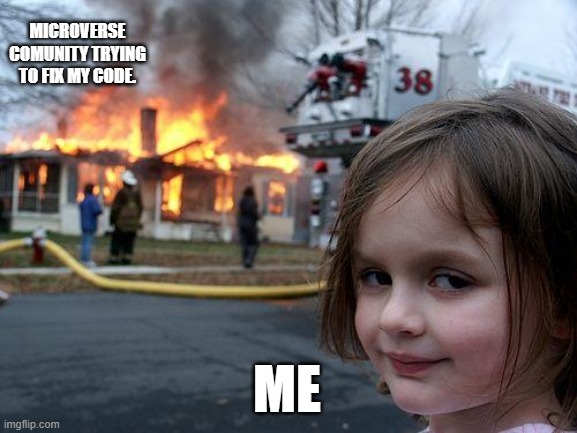 Disaster Girl | MICROVERSE COMUNITY TRYING TO FIX MY CODE. ME | image tagged in memes,disaster girl | made w/ Imgflip meme maker