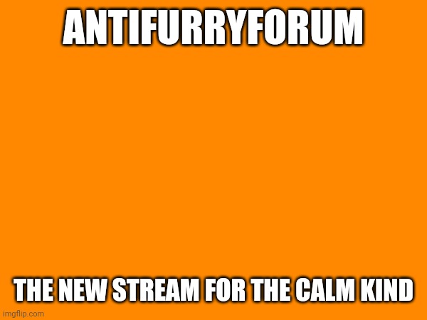 AD | ANTIFURRYFORUM; THE NEW STREAM FOR THE CALM KIND | made w/ Imgflip meme maker