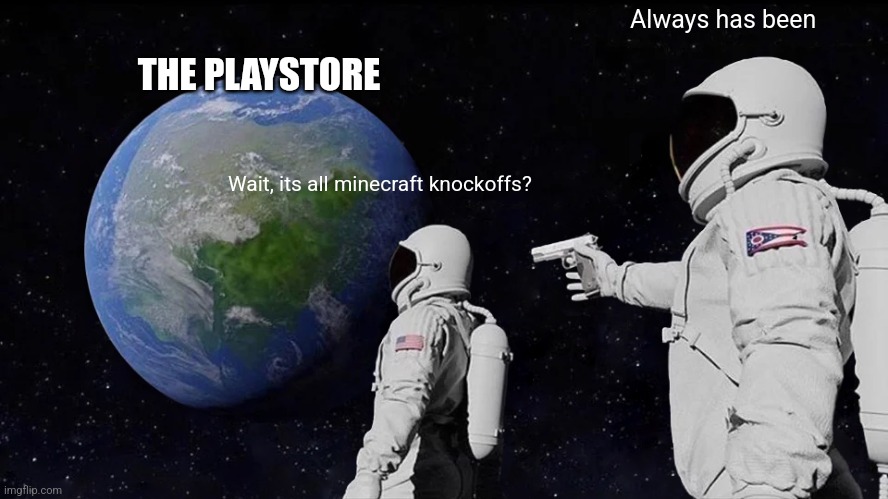 Theres new ones everyday | Always has been; THE PLAYSTORE; Wait, its all minecraft knockoffs? | image tagged in memes,always has been | made w/ Imgflip meme maker