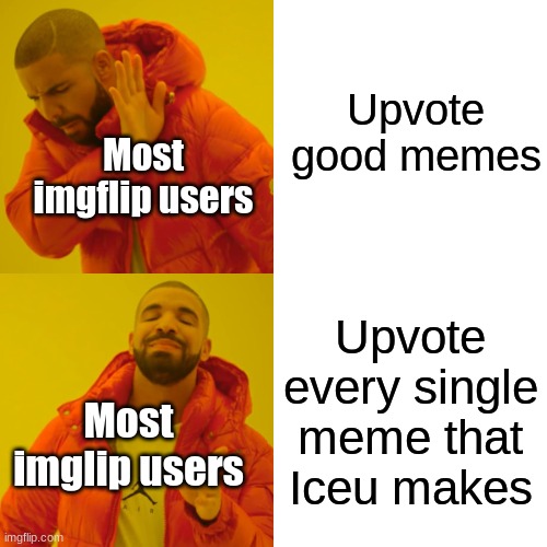 Hi | Upvote good memes; Most imgflip users; Upvote every single meme that Iceu makes; Most imglip users | image tagged in memes,drake hotline bling | made w/ Imgflip meme maker