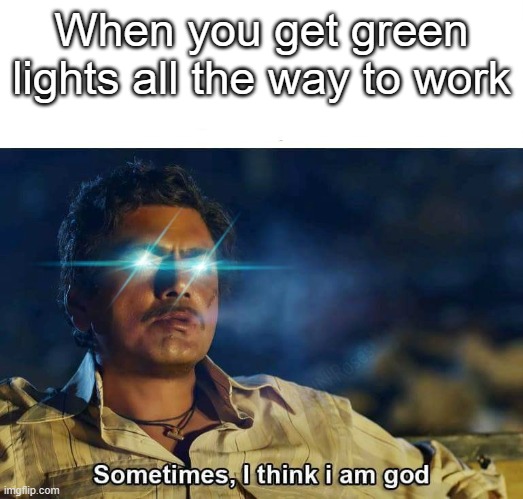 All the traffic lights obey my instruction... | When you get green lights all the way to work | image tagged in sometimes i think i am god,lol,funny,memes,traffic light | made w/ Imgflip meme maker